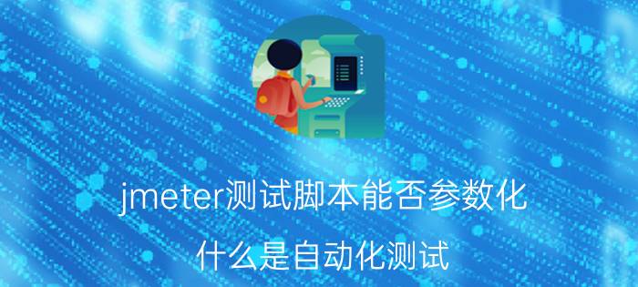 jmeter测试脚本能否参数化 什么是自动化测试？